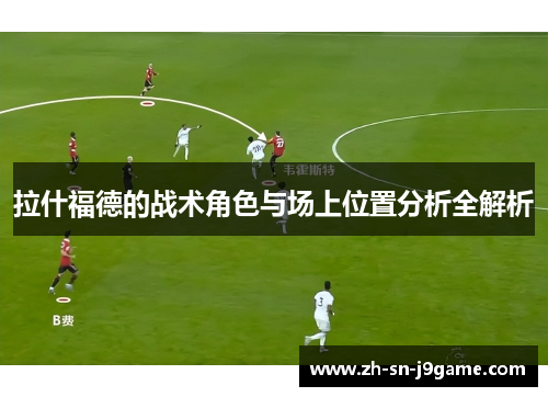 拉什福德的战术角色与场上位置分析全解析