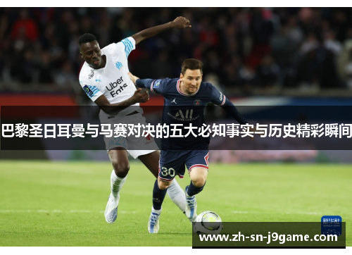 巴黎圣日耳曼与马赛对决的五大必知事实与历史精彩瞬间