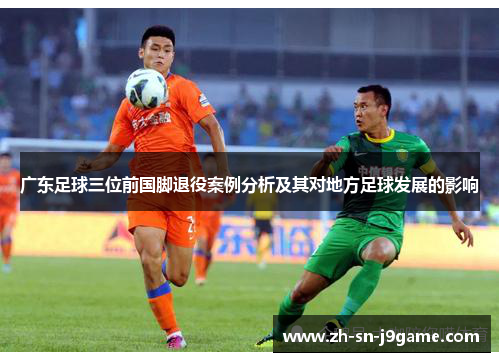 广东足球三位前国脚退役案例分析及其对地方足球发展的影响 广东足球三位前国脚退役案例分析及其对地方足球发展的影响