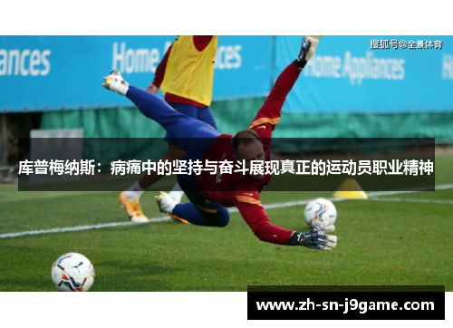 库普梅纳斯:病痛中的坚持与奋斗展现真正的运动员职业精神 库普梅纳斯:病痛中的坚持与奋斗展现真正的运动员职业精神