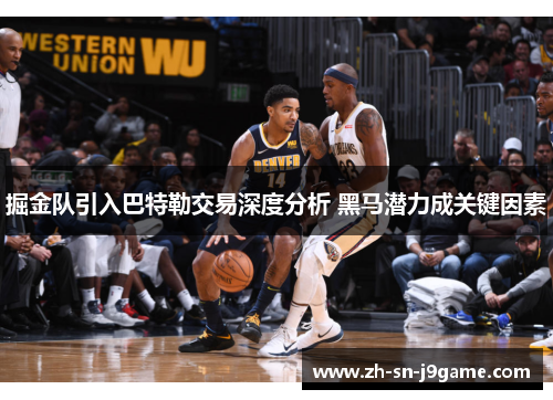 掘金队引入巴特勒交易深度分析 黑马潜力成关键因素