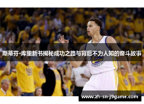 斯蒂芬·库里新书揭秘成功之路与背后不为人知的奋斗故事 斯蒂芬·库里新书揭秘成功之路与背后不为人知的奋斗故事