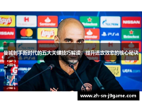 曼城射手新时代的五大关键技巧解读:提升进攻效率的核心秘诀 曼城射手新时代的五大关键技巧解读:提升进攻效率的核心秘诀
