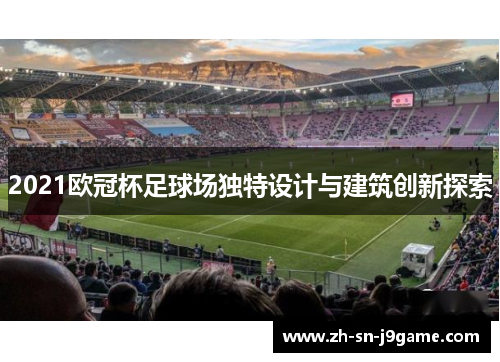 2021欧冠杯足球场独特设计与建筑创新探索 2021欧冠杯足球场独特设计与建筑创新探索