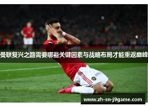 曼联复兴之路需要哪些关键因素与战略布局才能重返巅峰 曼联复兴之路需要哪些关键因素与战略布局才能重返巅峰