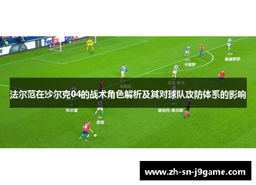 法尔范在沙尔克04的战术角色解析及其对球队攻防体系的影响