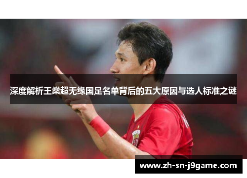 深度解析王燊超无缘国足名单背后的五大原因与选人标准之谜