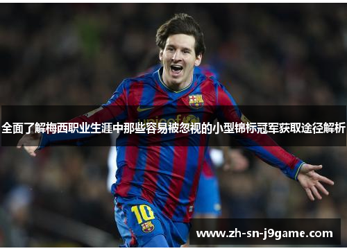 全面了解梅西职业生涯中那些容易被忽视的小型锦标冠军获取途径解析