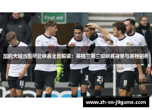 加的夫城当前所处联赛全面解读：英格兰第三级联赛背景与赛程剖析