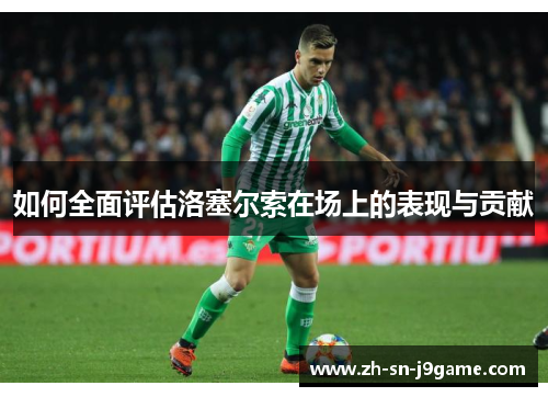 如何全面评估洛塞尔索在场上的表现与贡献 如何全面评估洛塞尔索在场上的表现与贡献
