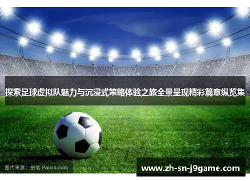 探索足球虚拟队魅力与沉浸式策略体验之旅全景呈现精彩篇章纵览集 探索足球虚拟队魅力与沉浸式策略体验之旅全景呈现精彩篇章纵览集