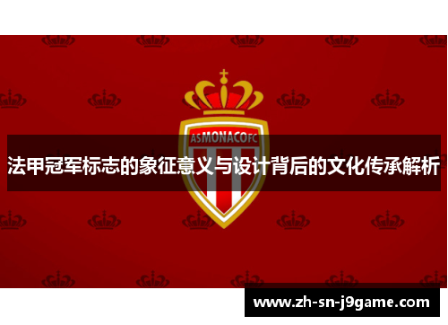 法甲冠军标志的象征意义与设计背后的文化传承解析 法甲冠军标志的象征意义与设计背后的文化传承解析