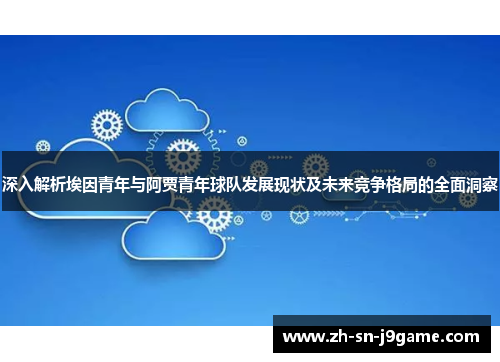 深入解析埃因青年与阿贾青年球队发展现状及未来竞争格局的全面洞察