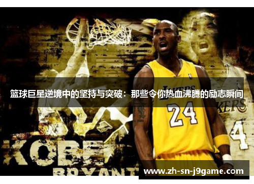 篮球巨星逆境中的坚持与突破：那些令你热血沸腾的励志瞬间