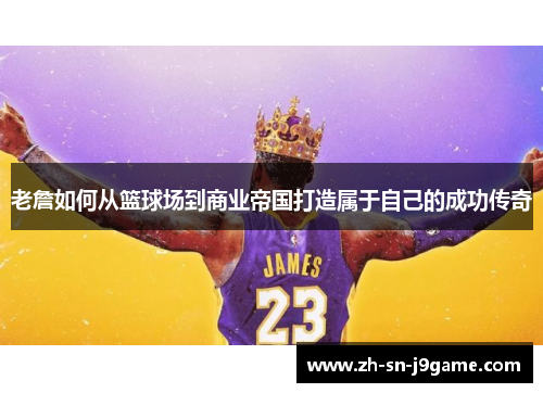 老詹如何从篮球场到商业帝国打造属于自己的成功传奇