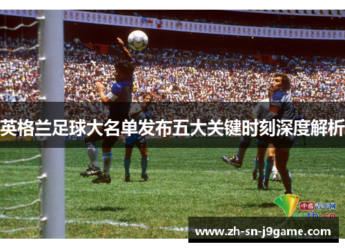 英格兰足球大名单发布五大关键时刻深度解析 英格兰足球大名单发布五大关键时刻深度解析