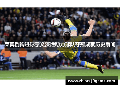 莱奥倒钩进球意义深远助力球队夺冠成就历史瞬间 莱奥倒钩进球意义深远助力球队夺冠成就历史瞬间