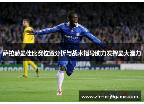 萨拉赫最佳比赛位置分析与战术指导助力发挥最大潜力