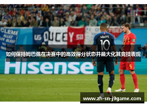 如何保持姆巴佩在决赛中的高效得分状态并最大化其竞技表现