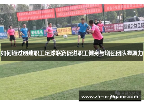 如何通过创建职工足球联赛促进职工健身与增强团队凝聚力