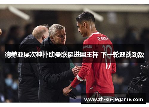 德赫亚屡次神扑助曼联挺进国王杯 下一轮迎战劲敌 德赫亚屡次神扑助曼联挺进国王杯 下一轮迎战劲敌