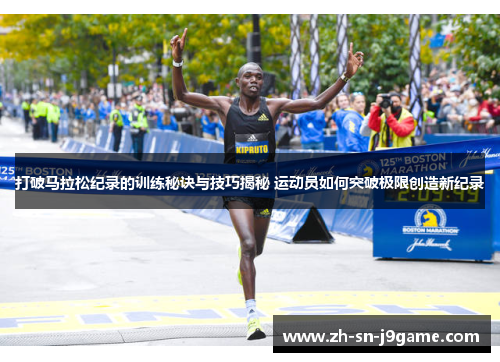 打破马拉松纪录的训练秘诀与技巧揭秘 运动员如何突破极限创造新纪录 打破马拉松纪录的训练秘诀与技巧揭秘 运动员如何突破极限创造新纪录