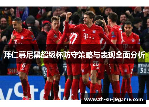 拜仁慕尼黑超级杯防守策略与表现全面分析