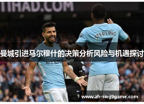 曼城引进马尔穆什的决策分析风险与机遇探讨 曼城引进马尔穆什的决策分析风险与机遇探讨