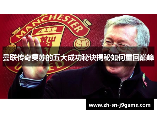 曼联传奇复苏的五大成功秘诀揭秘如何重回巅峰 曼联传奇复苏的五大成功秘诀揭秘如何重回巅峰