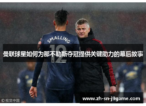 曼联球星如何为那不勒斯夺冠提供关键助力的幕后故事 曼联球星如何为那不勒斯夺冠提供关键助力的幕后故事