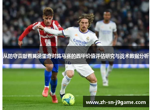 从防守贡献看莫德里奇对阵马赛的西甲价值评估研究与战术数据分析