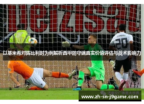 以基米希对阵比利时为例解析西甲防守端真实价值评估与战术影响力 以基米希对阵比利时为例解析西甲防守端真实价值评估与战术影响力