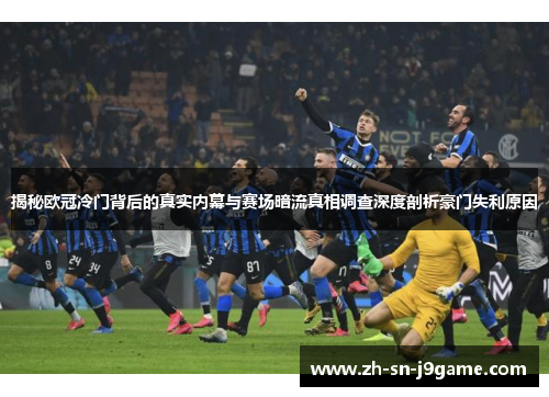 揭秘欧冠冷门背后的真实内幕与赛场暗流真相调查深度剖析豪门失利原因