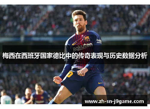 梅西在西班牙国家德比中的传奇表现与历史数据分析 梅西在西班牙国家德比中的传奇表现与历史数据分析