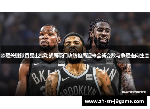 欧冠关键球员复出搅动战局豪门攻防格局迎来全新变数与争冠走向生变