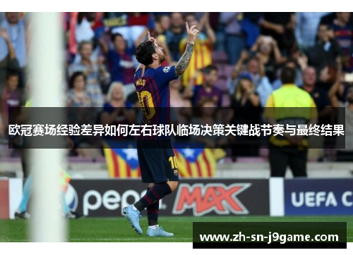 欧冠赛场经验差异如何左右球队临场决策关键战节奏与最终结果 欧冠赛场经验差异如何左右球队临场决策关键战节奏与最终结果