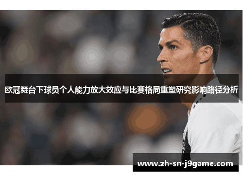 欧冠舞台下球员个人能力放大效应与比赛格局重塑研究影响路径分析 欧冠舞台下球员个人能力放大效应与比赛格局重塑研究影响路径分析