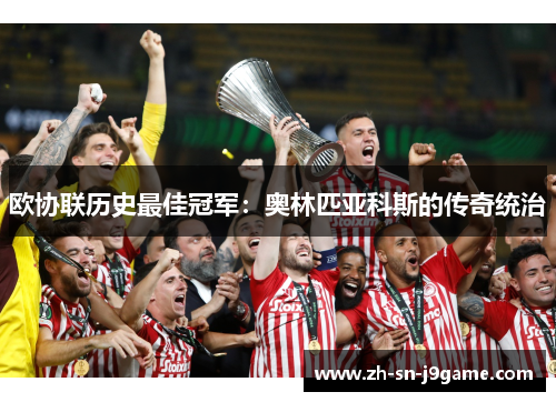 欧协联历史最佳冠军：奥林匹亚科斯的传奇统治