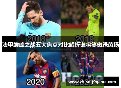 法甲巅峰之战五大焦点对比解析谁将笑傲绿茵场 法甲巅峰之战五大焦点对比解析谁将笑傲绿茵场