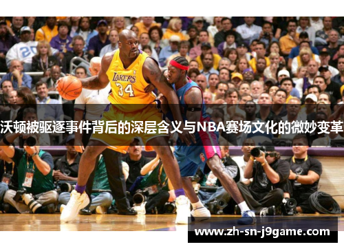 沃顿被驱逐事件背后的深层含义与NBA赛场文化的微妙变革 沃顿被驱逐事件背后的深层含义与NBA赛场文化的微妙变革