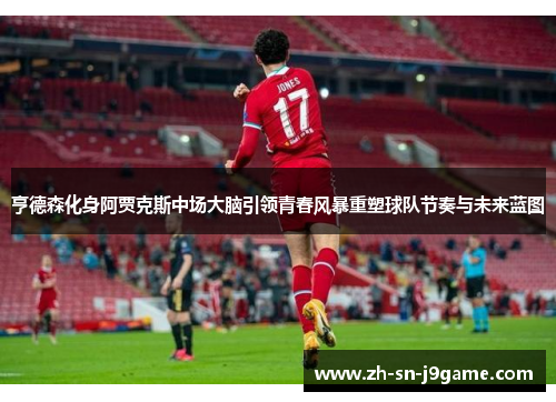 亨德森化身阿贾克斯中场大脑引领青春风暴重塑球队节奏与未来蓝图 亨德森化身阿贾克斯中场大脑引领青春风暴重塑球队节奏与未来蓝图