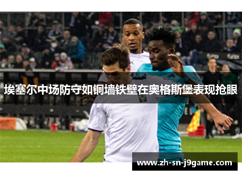 埃塞尔中场防守如铜墙铁壁在奥格斯堡表现抢眼 埃塞尔中场防守如铜墙铁壁在奥格斯堡表现抢眼