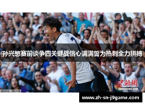 孙兴慜赛前谈争四关键战信心满满誓为热刺全力拼搏 孙兴慜赛前谈争四关键战信心满满誓为热刺全力拼搏