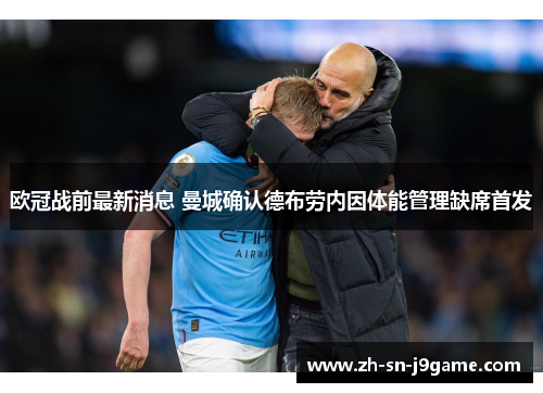 欧冠战前最新消息 曼城确认德布劳内因体能管理缺席首发