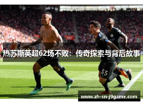 热苏斯英超62场不败：传奇探索与背后故事