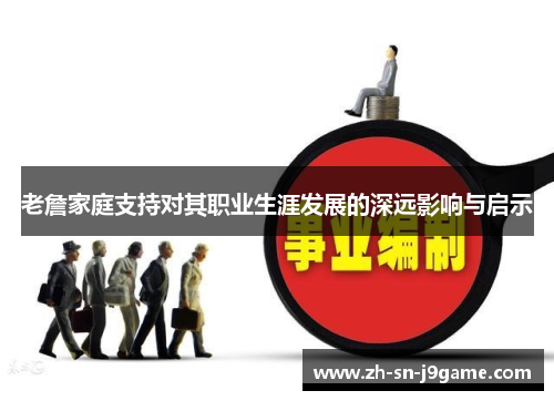 老詹家庭支持对其职业生涯发展的深远影响与启示