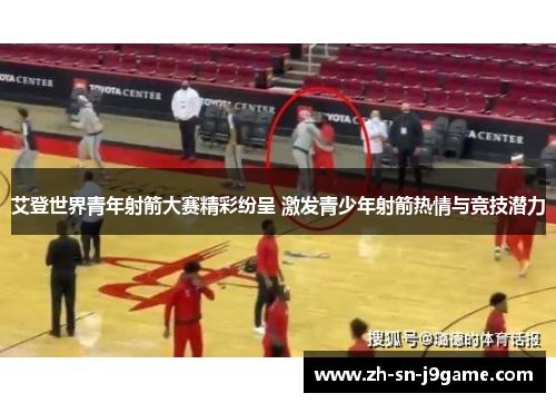 艾登世界青年射箭大赛精彩纷呈 激发青少年射箭热情与竞技潜力