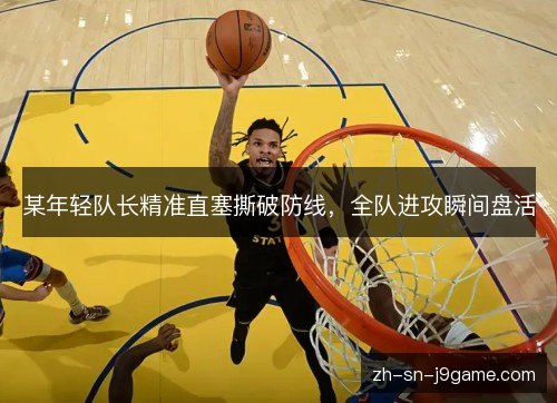 某年轻队长精准直塞撕破防线,全队进攻瞬间盘活 某年轻队长精准直塞撕破防线,全队进攻瞬间盘活