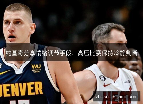 约基奇分享情绪调节手段，高压比赛保持冷静判断